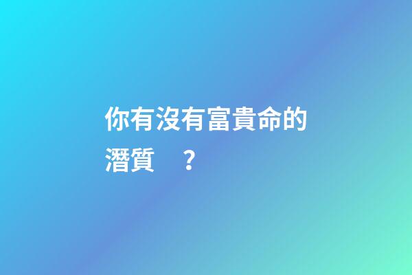 你有沒有富貴命的潛質？